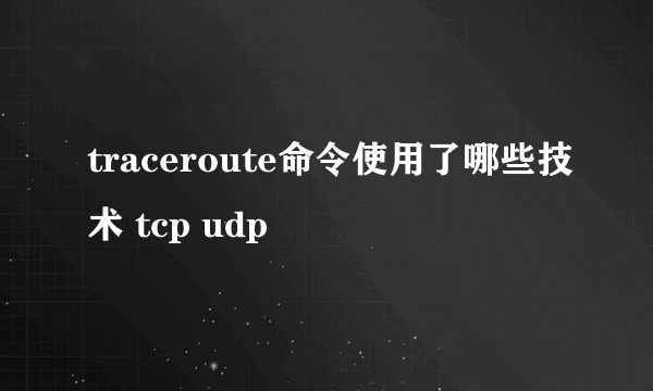 traceroute命令使用了哪些技术 tcp udp