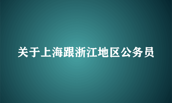 关于上海跟浙江地区公务员