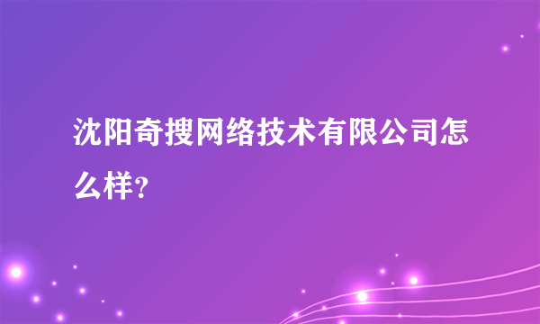 沈阳奇搜网络技术有限公司怎么样？