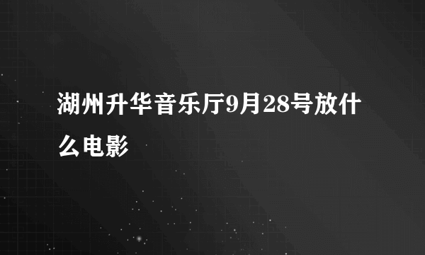 湖州升华音乐厅9月28号放什么电影