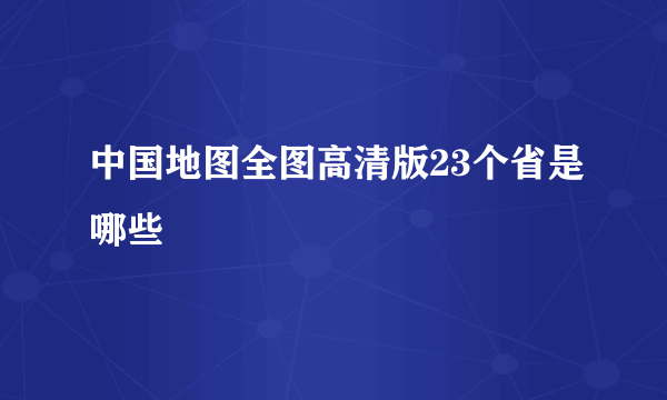 中国地图全图高清版23个省是哪些