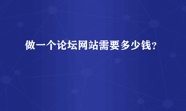 做一个论坛网站需要多少钱？