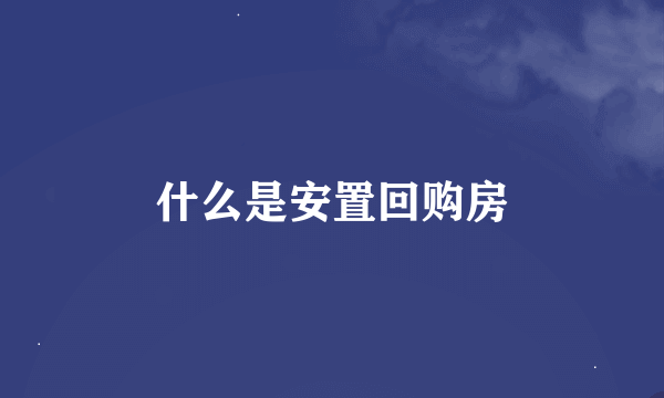 什么是安置回购房