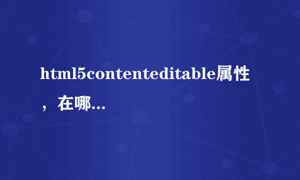 html5contenteditable属性，在哪用更合适？