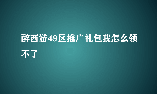 醉西游49区推广礼包我怎么领不了