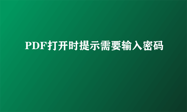 PDF打开时提示需要输入密码