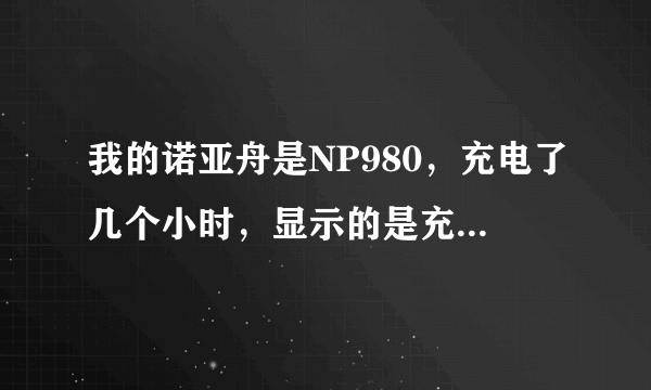 我的诺亚舟是NP980，充电了几个小时，显示的是充满了，但是拔了充电器后，又会提示没电，自动关机，