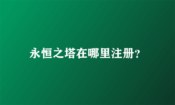 永恒之塔在哪里注册？