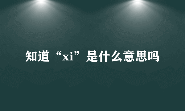 知道“xi”是什么意思吗