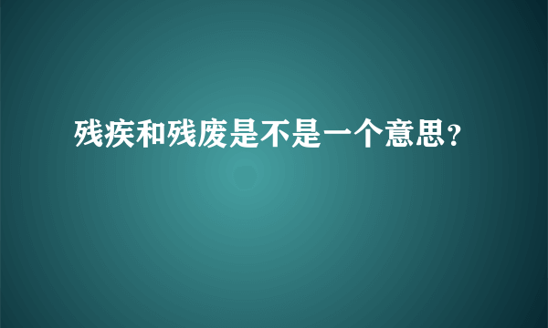 残疾和残废是不是一个意思？