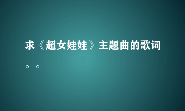 求《超女娃娃》主题曲的歌词。。