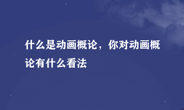 什么是动画概论，你对动画概论有什么看法