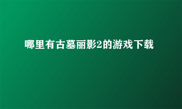 哪里有古墓丽影2的游戏下载