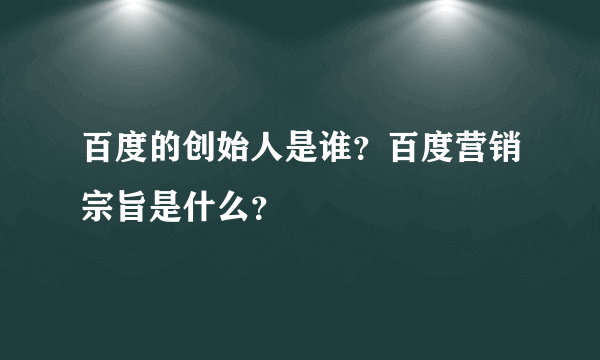 百度的创始人是谁？百度营销宗旨是什么？