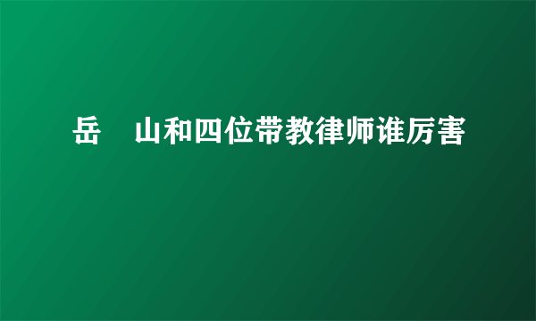 岳屾山和四位带教律师谁厉害