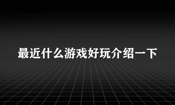 最近什么游戏好玩介绍一下