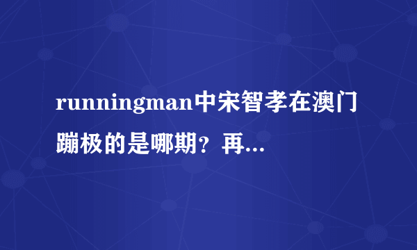 runningman中宋智孝在澳门蹦极的是哪期？再推荐5个比较好看的（不需要简介）