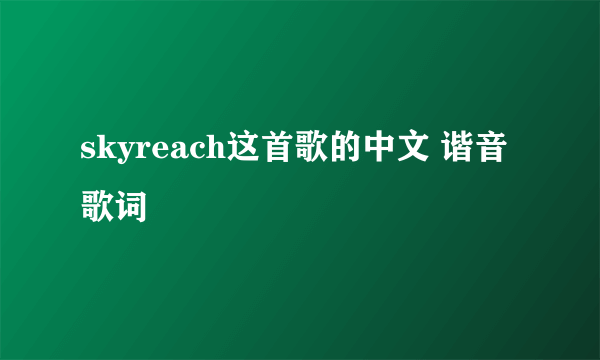 skyreach这首歌的中文 谐音 歌词