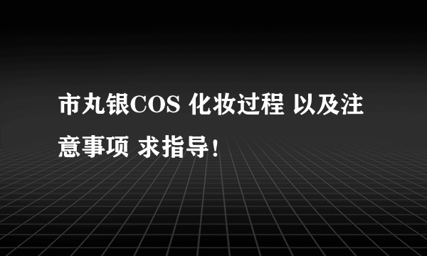 市丸银COS 化妆过程 以及注意事项 求指导！