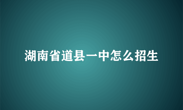 湖南省道县一中怎么招生