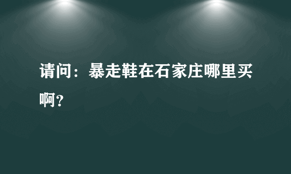 请问：暴走鞋在石家庄哪里买啊？