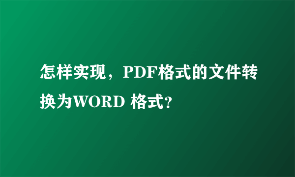 怎样实现，PDF格式的文件转换为WORD 格式？