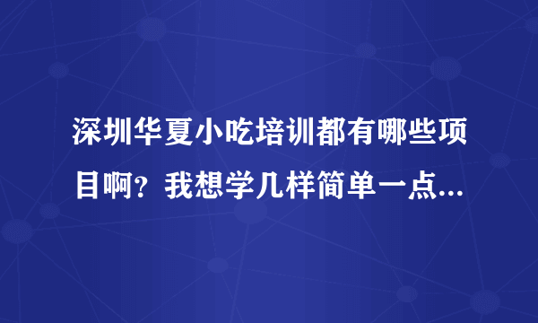 深圳华夏小吃培训都有哪些项目啊？我想学几样简单一点的小吃，回去自己做