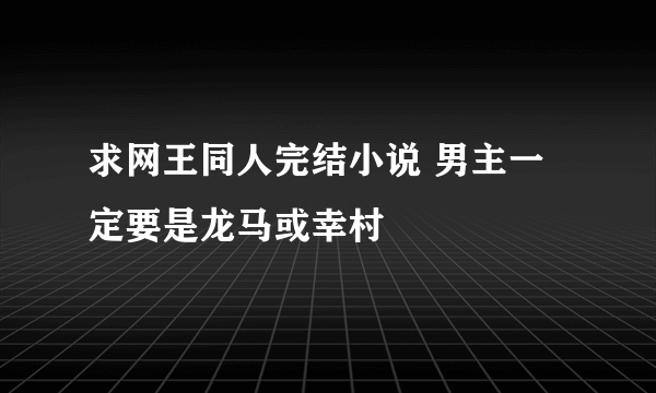 求网王同人完结小说 男主一定要是龙马或幸村