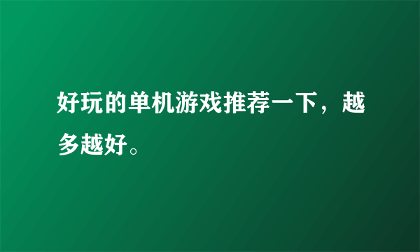 好玩的单机游戏推荐一下，越多越好。