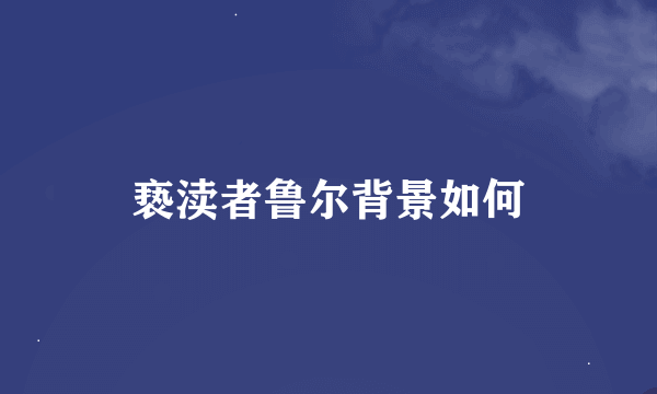 亵渎者鲁尔背景如何