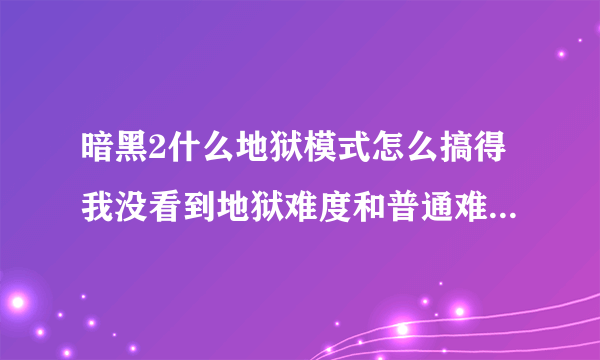 暗黑2什么地狱模式怎么搞得我没看到地狱难度和普通难度地图是一样的吗？有什么区别？