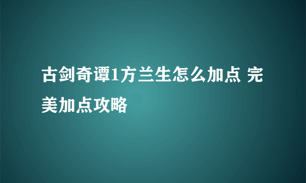 古剑奇谭1方兰生怎么加点 完美加点攻略