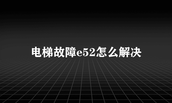 电梯故障e52怎么解决