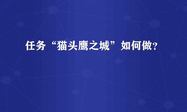 任务“猫头鹰之城”如何做？