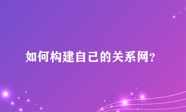 如何构建自己的关系网？