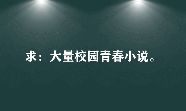 求：大量校园青春小说。