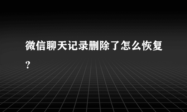 微信聊天记录删除了怎么恢复？