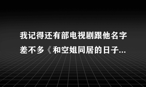 我记得还有部电视剧跟他名字差不多《和空姐同居的日子》谁知到