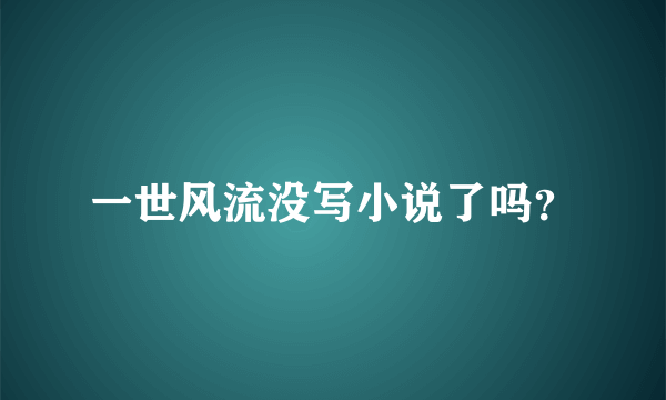 一世风流没写小说了吗？