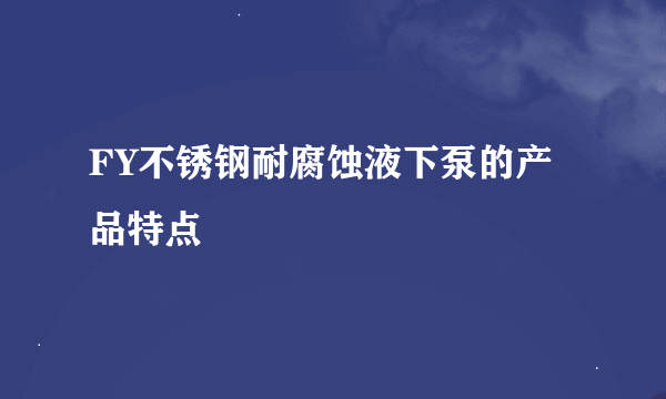 FY不锈钢耐腐蚀液下泵的产品特点