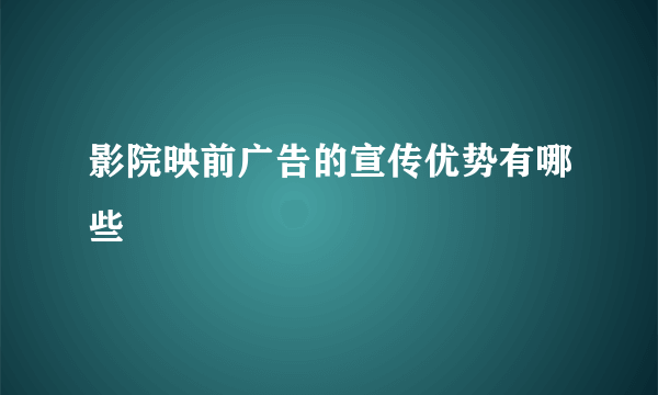 影院映前广告的宣传优势有哪些