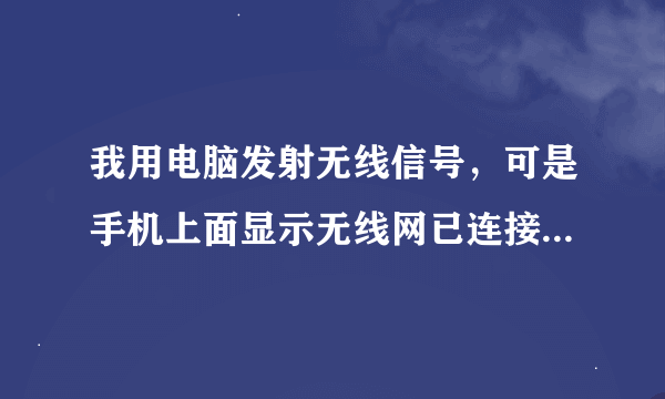 我用电脑发射无线信号，可是手机上面显示无线网已连接，但是却上不了网？？？