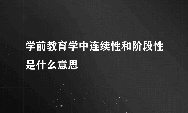 学前教育学中连续性和阶段性是什么意思