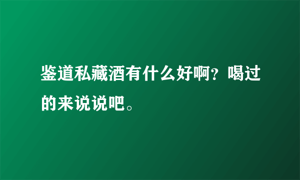 鉴道私藏酒有什么好啊？喝过的来说说吧。