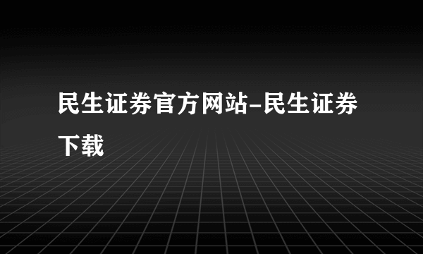 民生证券官方网站-民生证券下载