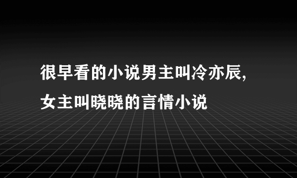 很早看的小说男主叫冷亦辰,女主叫晓晓的言情小说