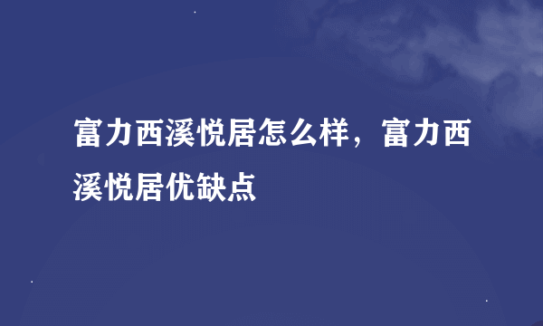 富力西溪悦居怎么样，富力西溪悦居优缺点