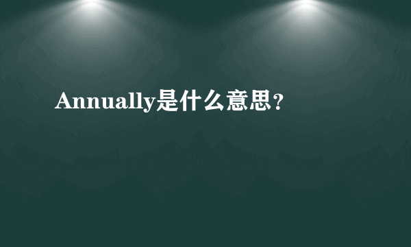 Annually是什么意思？