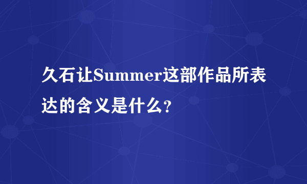 久石让Summer这部作品所表达的含义是什么？