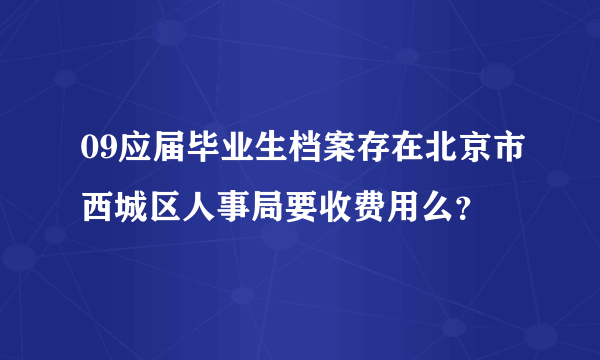 09应届毕业生档案存在北京市西城区人事局要收费用么？